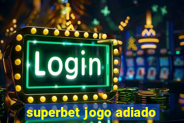 superbet jogo adiado